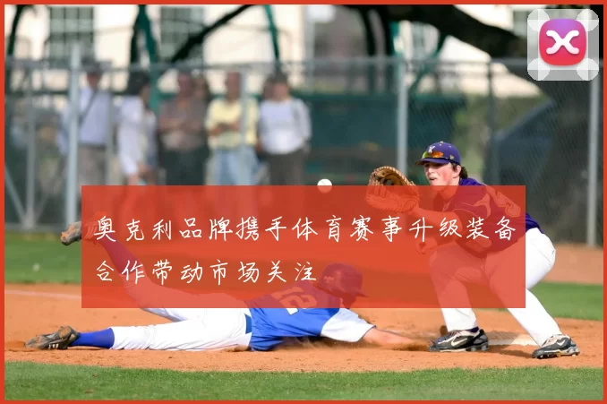 奥克利品牌携手体育赛事升级装备合作带动市场关注