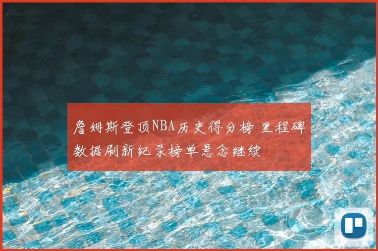 詹姆斯登顶NBA历史得分榜 里程碑数据刷新纪录榜单悬念继续