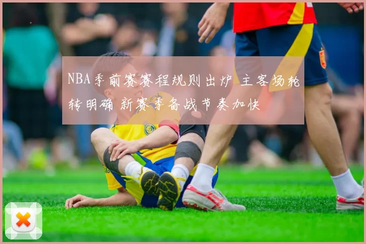 NBA季前赛赛程规则出炉 主客场轮转明确 新赛季备战节奏加快