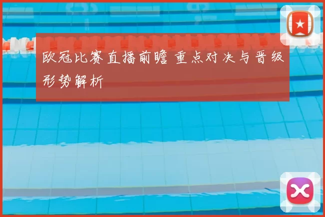 欧冠比赛直播前瞻 重点对决与晋级形势解析