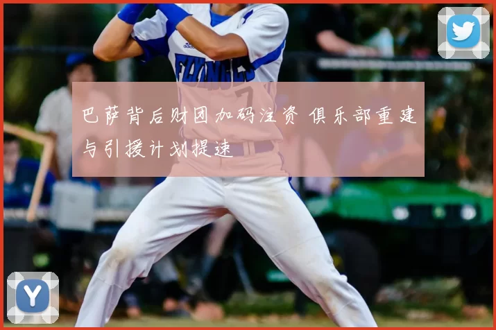 巴萨背后财团加码注资 俱乐部重建与引援计划提速