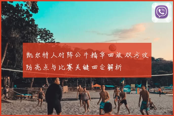 凯尔特人对阵公牛精华回放 双方攻防亮点与比赛关键回合解析
