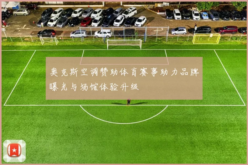 奥克斯空调赞助体育赛事助力品牌曝光与场馆体验升级