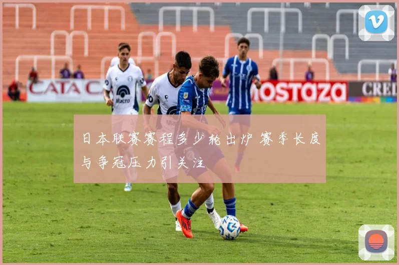 日本联赛赛程多少轮出炉 赛季长度与争冠压力引关注