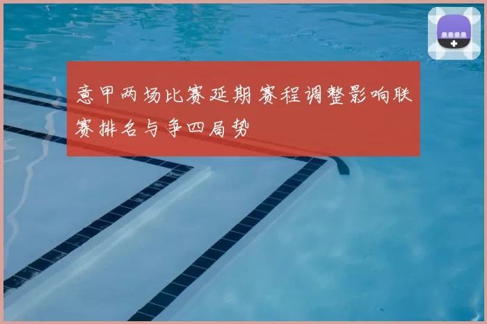 意甲两场比赛延期 赛程调整影响联赛排名与争四局势