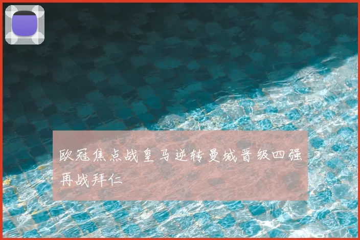 欧冠焦点战皇马逆转曼城晋级四强再战拜仁