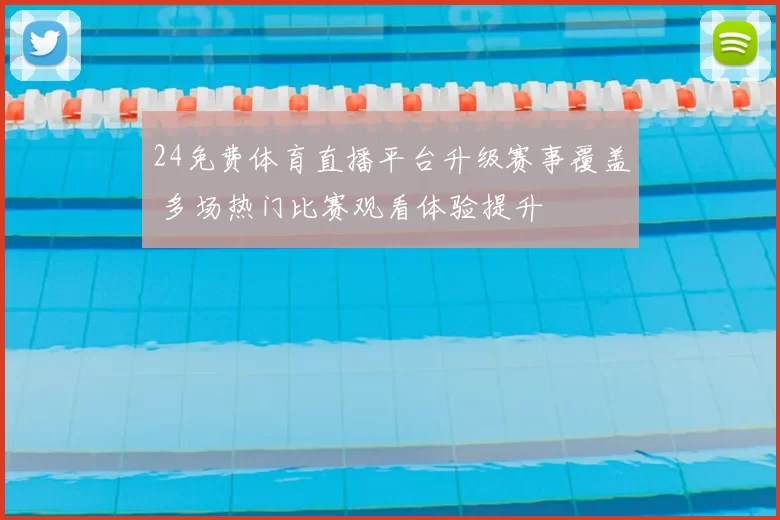 24免费体育直播平台升级赛事覆盖 多场热门比赛观看体验提升