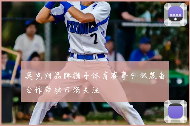 奥克利品牌携手体育赛事升级装备合作带动市场关注