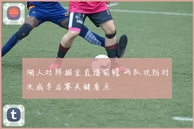 湖人对阵掘金直播前瞻 两队攻防对决成季后赛关键看点