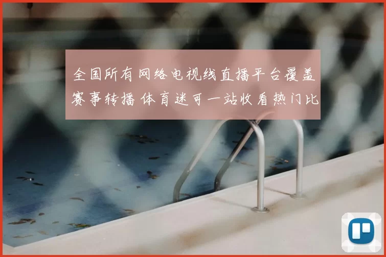 全国所有网络电视线直播平台覆盖赛事转播 体育迷可一站收看热门比赛
