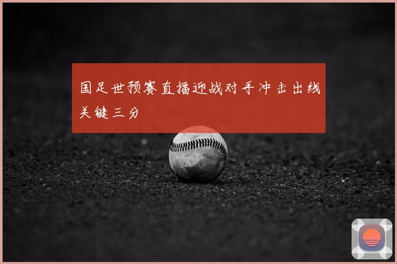 国足世预赛直播迎战对手冲击出线关键三分