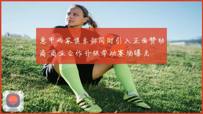 意甲两家俱乐部同时引入正面赞助商 商业合作升级带动赛场曝光