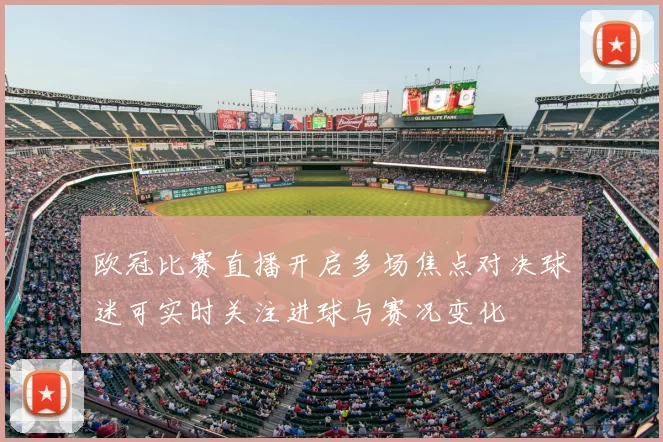 欧冠比赛直播开启多场焦点对决球迷可实时关注进球与赛况变化