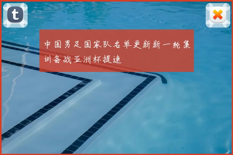 中国男足国家队名单更新新一轮集训备战亚洲杯提速