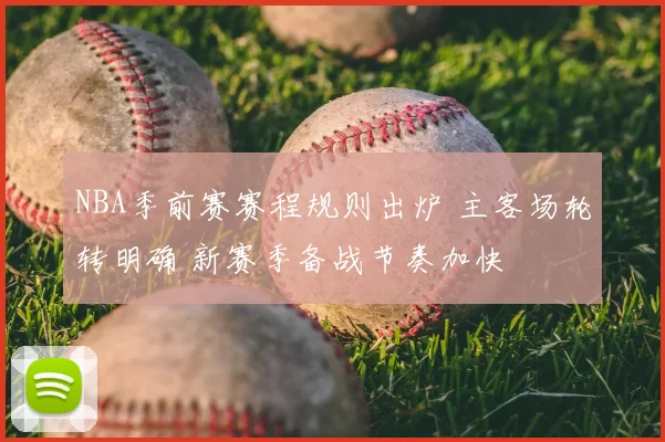 NBA季前赛赛程规则出炉 主客场轮转明确 新赛季备战节奏加快