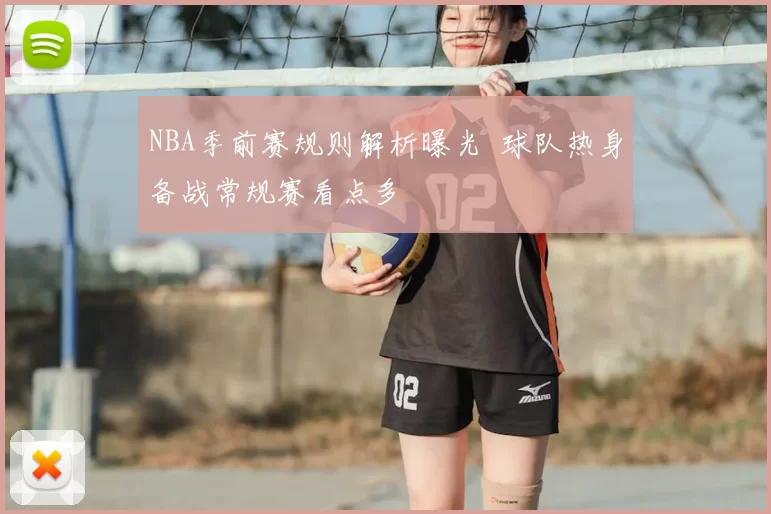 NBA季前赛规则解析曝光 球队热身备战常规赛看点多